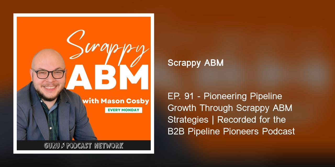 EP. 91 - Pioneering Pipeline Growth Through Scrappy ABM Strategies | Recorded for the B2B Pipeline Pioneers Podcast