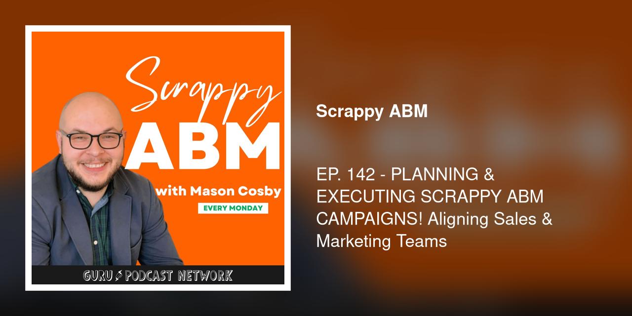 EP. 142 - PLANNING &amp; EXECUTING SCRAPPY ABM CAMPAIGNS! Aligning Sales &amp; Marketing Teams