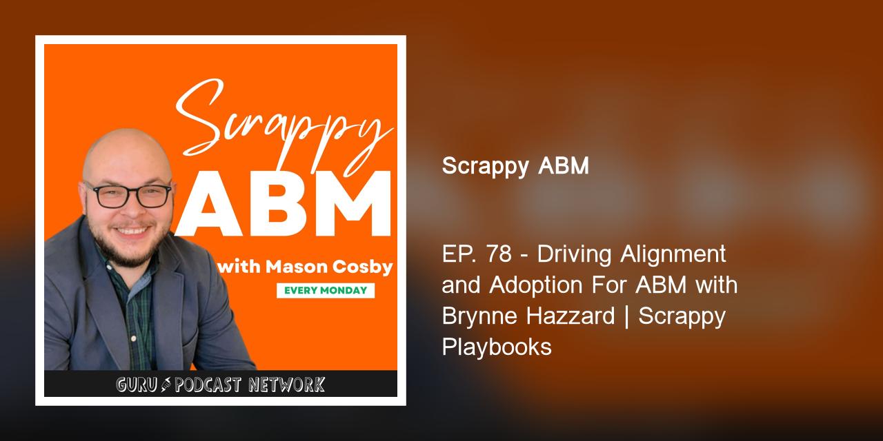 EP. 78 - Driving Alignment and Adoption For ABM with Brynne Hazzard | Scrappy Playbooks
