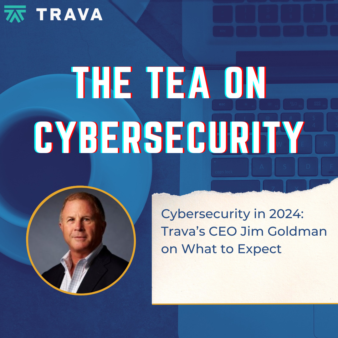 Cybersecurity in 2024: Trava’s CEO Jim Goldman on What to Expect