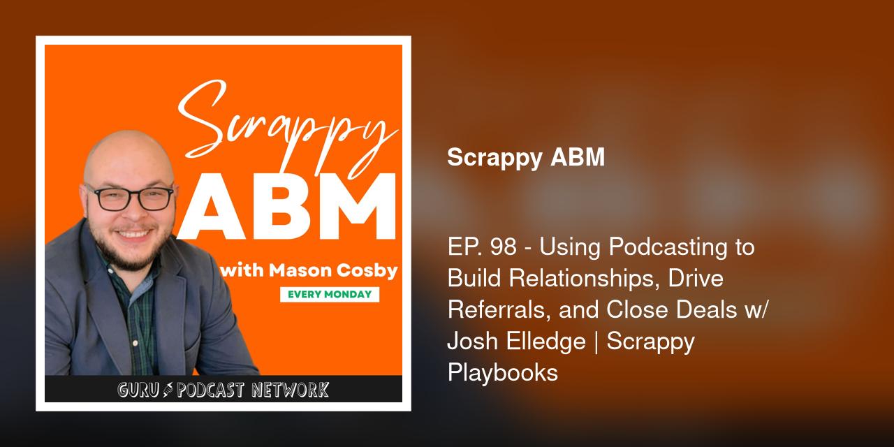 EP. 98 - Using Podcasting to Build Relationships, Drive Referrals, and Close Deals w/ Josh Elledge | Scrappy Playbooks