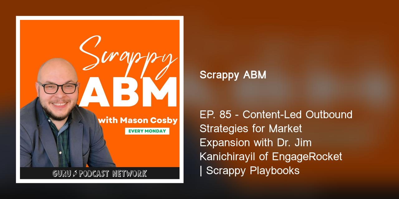 EP. 85 - Content-Led Outbound Strategies for Market Expansion with Dr. Jim Kanichirayil of EngageRocket | Scrappy Playbooks