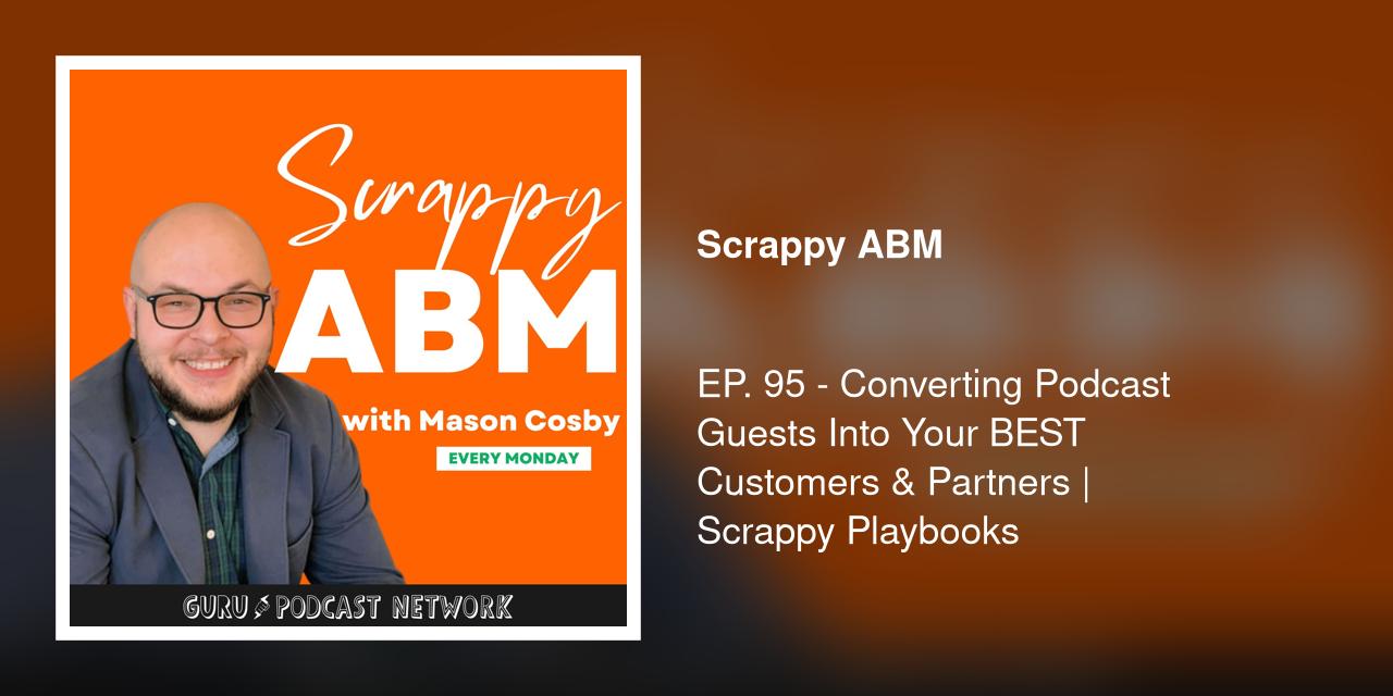 EP. 95 - Converting Podcast Guests Into Your BEST Customers &amp; Partners | Scrappy Playbooks