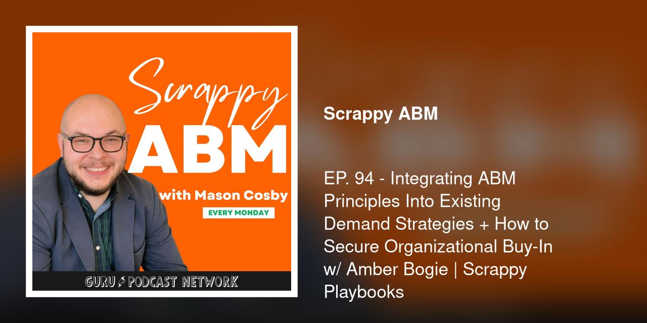 EP. 94 - Integrating ABM Principles Into Existing Demand Strategies + How to Secure Organizational Buy-In w/ Amber Bogie | Scrappy Playbooks