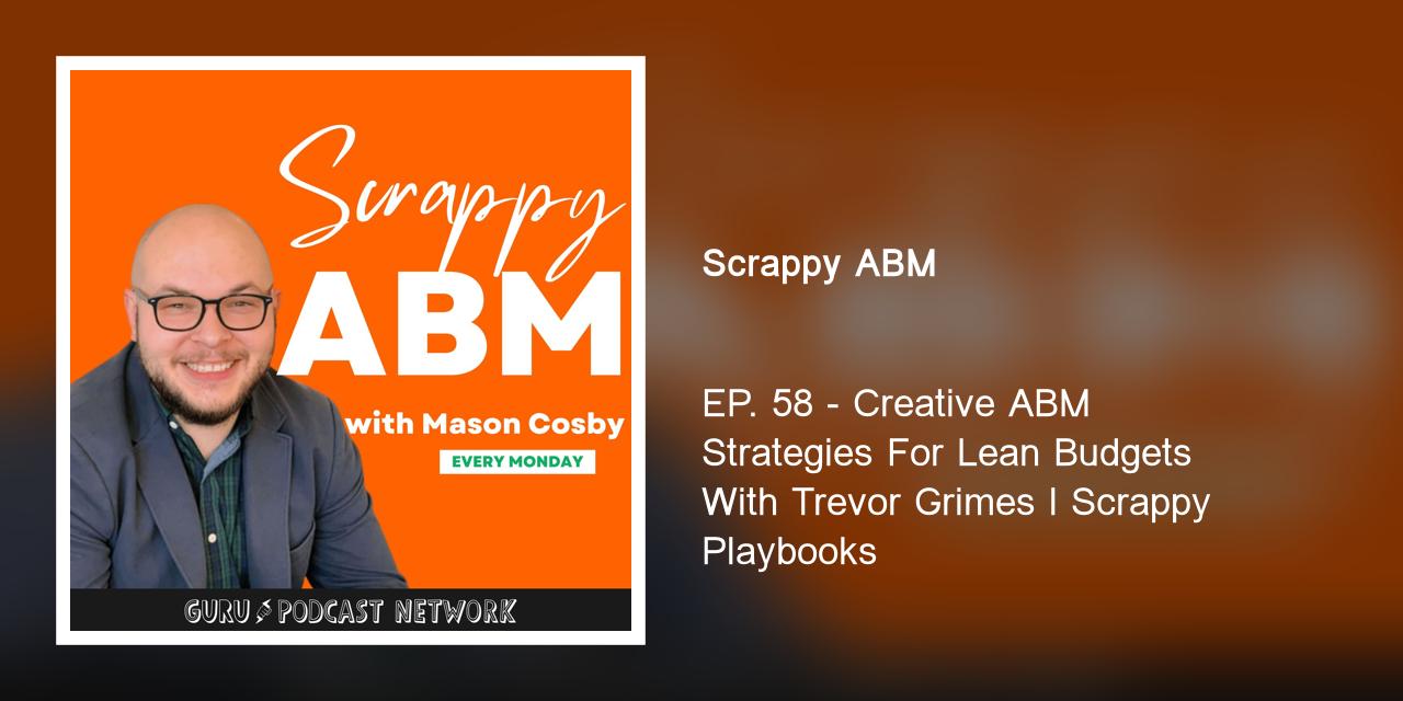 EP. 58 - Creative ABM Strategies For Lean Budgets With Trevor Grimes l Scrappy Playbooks
