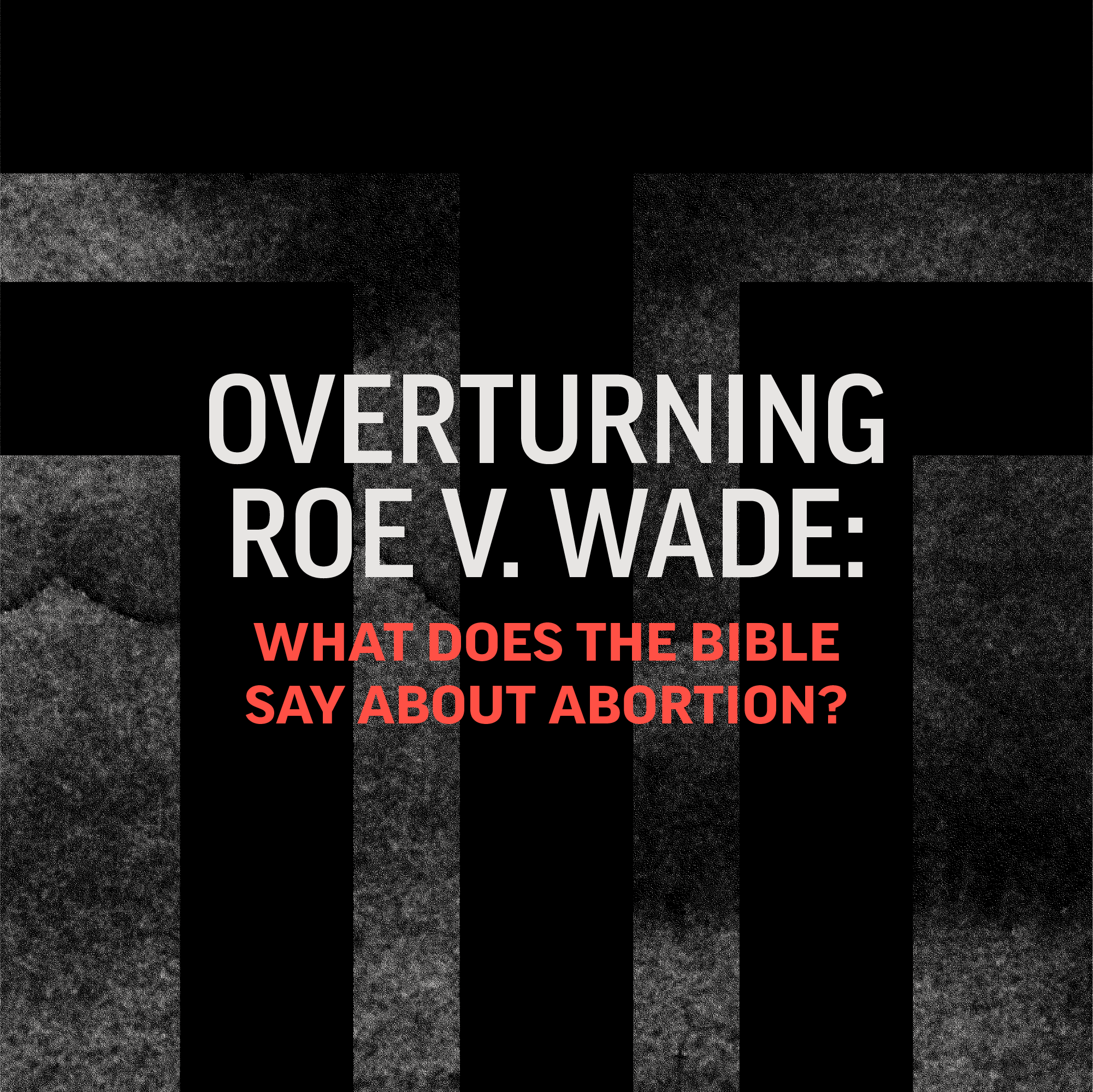 Overturning Roe v. Wade: What Does the Bible Say About Abortion?