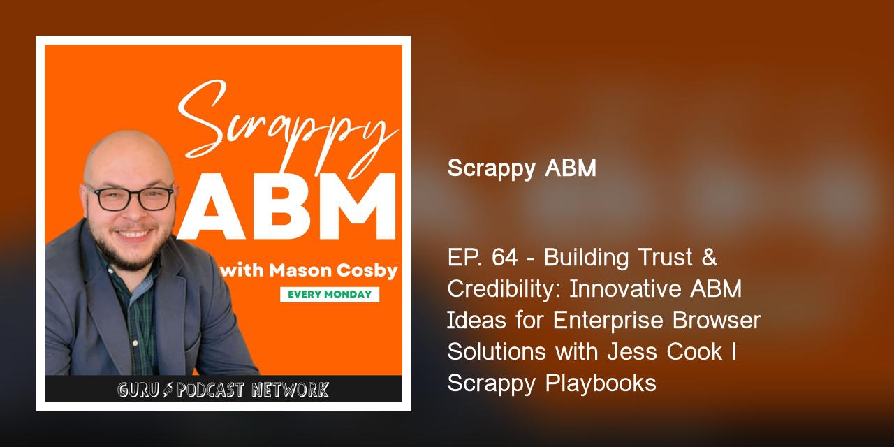 EP. 64 - Building Trust &amp; Credibility: Innovative ABM Ideas for Enterprise Browser Solutions with Jess Cook l Scrappy Playbooks
