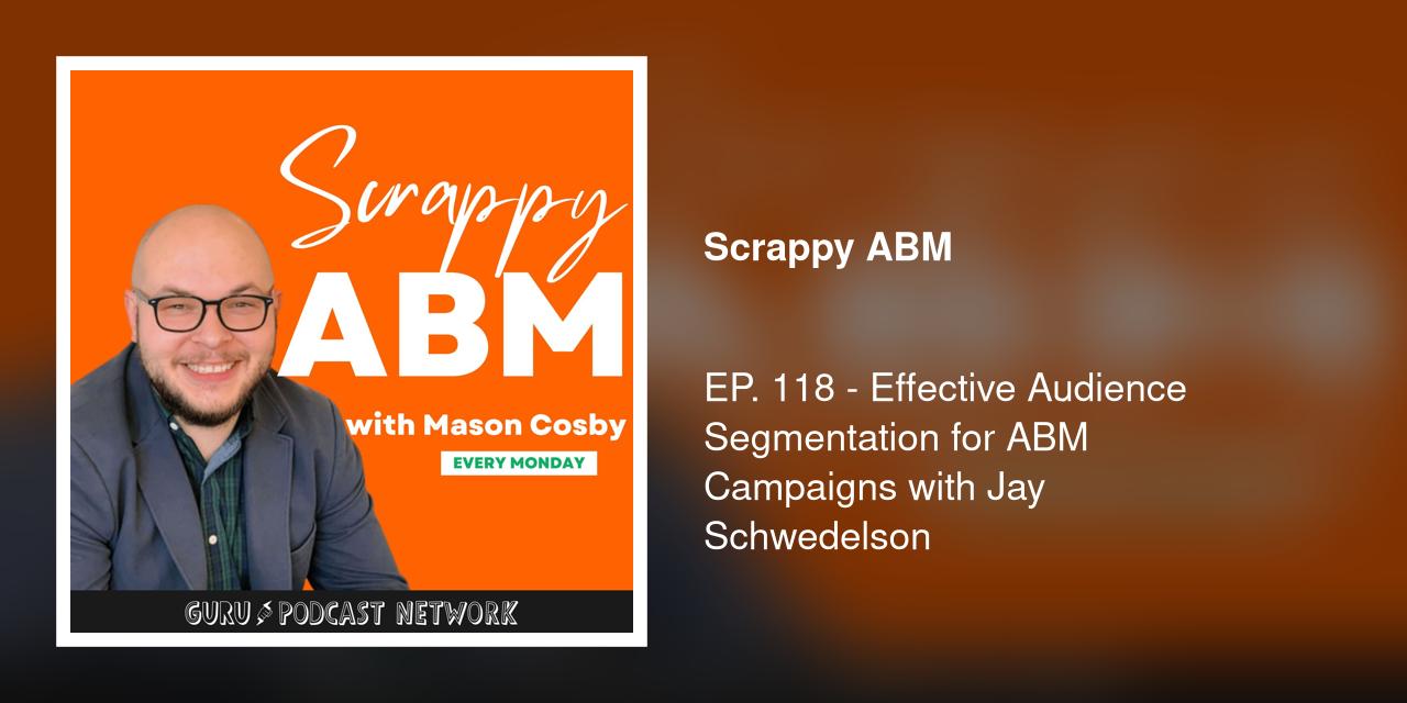 EP. 118 - Effective Audience Segmentation for ABM Campaigns with Jay Schwedelson