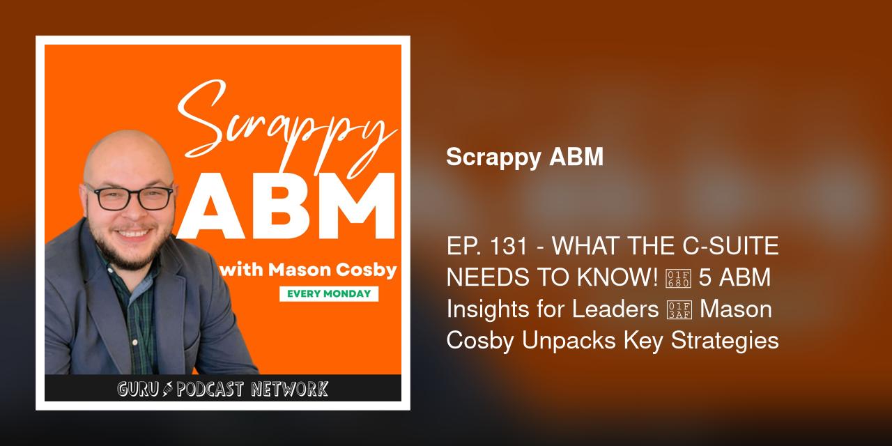 EP. 131 - WHAT THE C-SUITE NEEDS TO KNOW! 🚀 5 ABM Insights for Leaders 🎯 Mason Cosby Unpacks Key Strategies