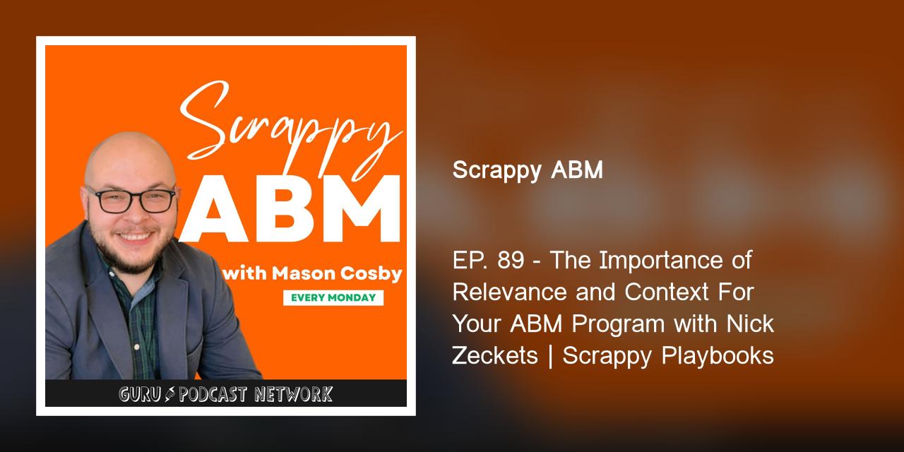 EP. 89 - The Importance of Relevance and Context For Your ABM Program with Nick Zeckets | Scrappy Playbooks