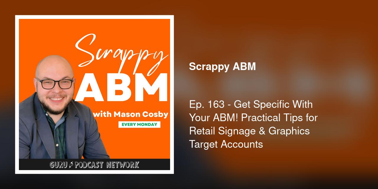 Ep. 163 - Get Specific With Your ABM! Practical Tips for Retail Signage &amp; Graphics Target Accounts
